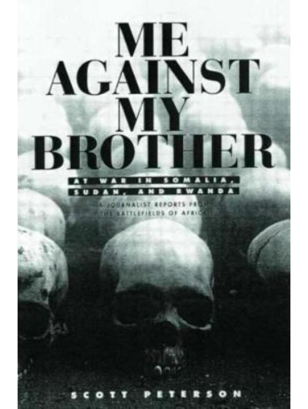 Me Against My Brother : At War in Somalia, Sudan and Rwanda by Scott Peterson...